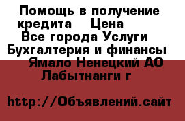 Помощь в получение кредита! › Цена ­ 777 - Все города Услуги » Бухгалтерия и финансы   . Ямало-Ненецкий АО,Лабытнанги г.